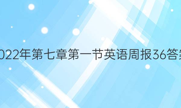 2022年第七章第一节英语周报36答案