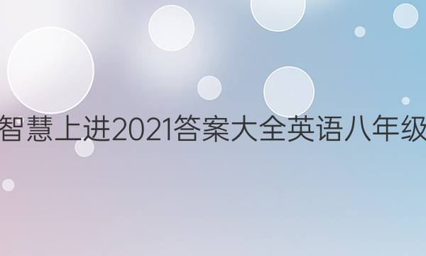 智慧上进2021答案大全英语八年级