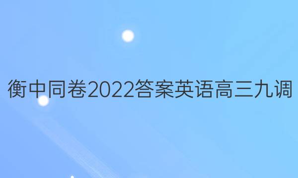 衡中同卷2022答案英语高三九调