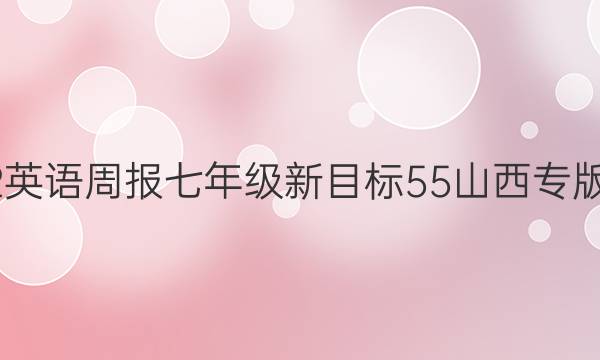 2022 英语周报 七年级 新目标 55山西专版答案