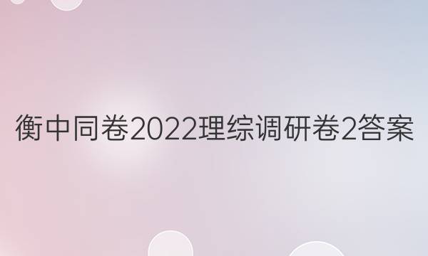 衡中同卷2022理综调研卷2答案