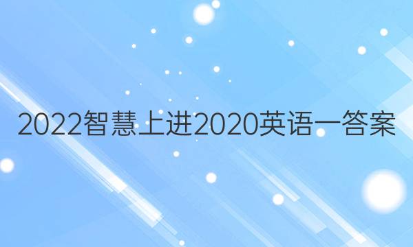2022智慧上进2020英语一答案