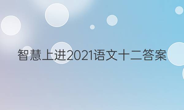 智慧上进2021语文十二答案
