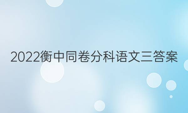 2022衡中同卷分科语文三答案