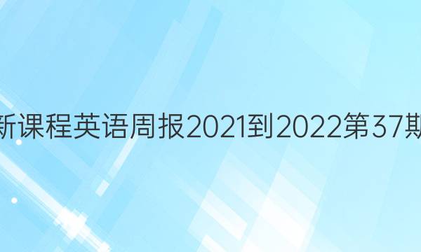 高一新课程英语周报2021-2022第37期答案