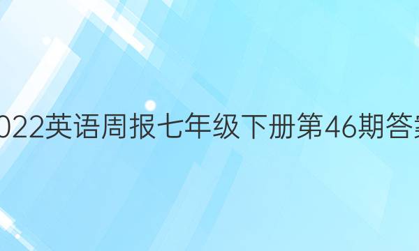 2022英语周报七年级下册第46期答案。