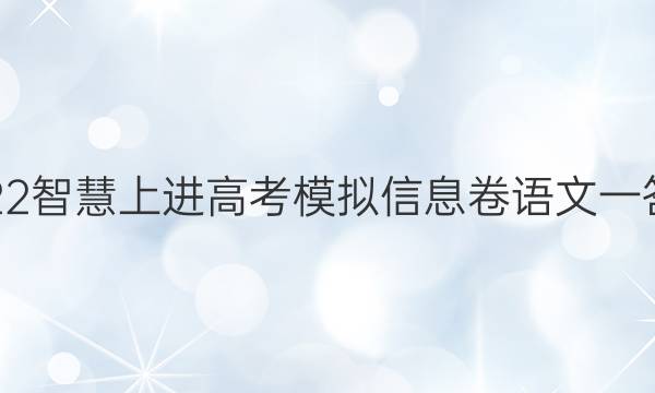 2022智慧上进高考模拟信息卷语文一答案
