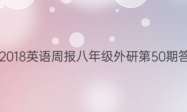 2017-2018英语周报八年级外研第50期答案解析