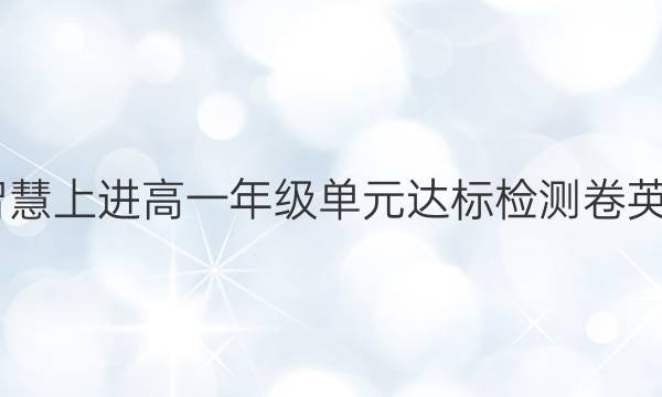 2022智慧上进高一年级单元达标检测卷英语答案
