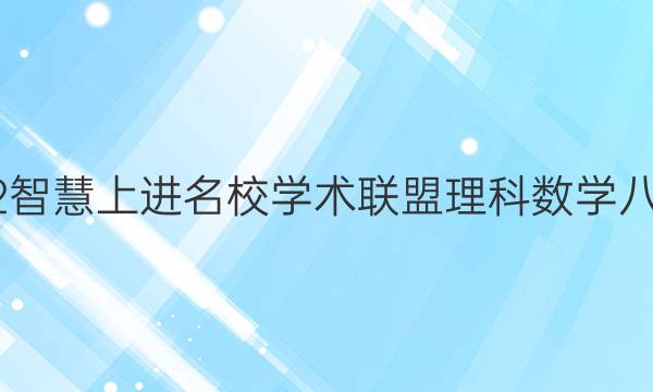 2022智慧上进名校学术联盟理科数学八答案