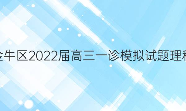 四川成都金牛区2022届高三一诊模拟试题理科数学答案