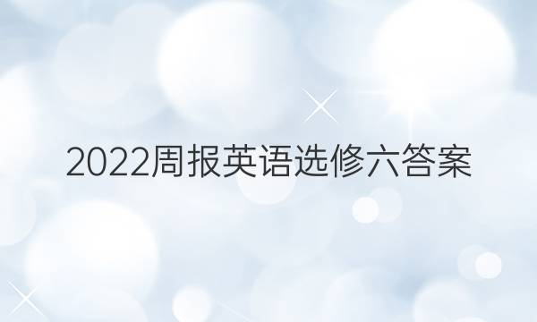 2022周报英语选修六答案