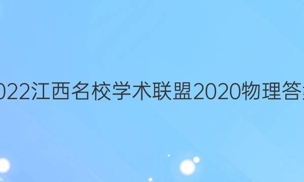 2022江西名校学术联盟2020物理答案