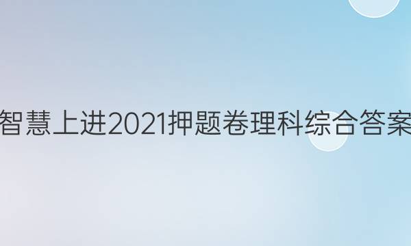 智慧上进2021押题卷理科综合答案
