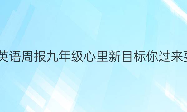 2022英语周报九年级 心里新目标你过来耍答案