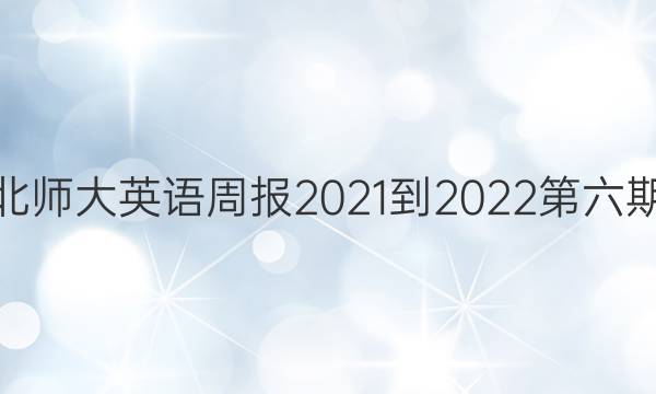 高三北师大英语周报2021-2022第六期答案