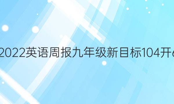 2021-2022 英语周报 九年级 新目标 104开6版答案