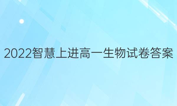 2022智慧上进高一生物试卷答案