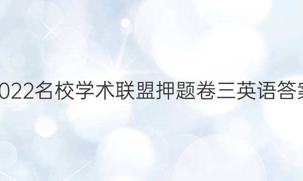 2022名校学术联盟押题卷三英语答案