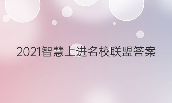 2021智慧上进名校联盟答案