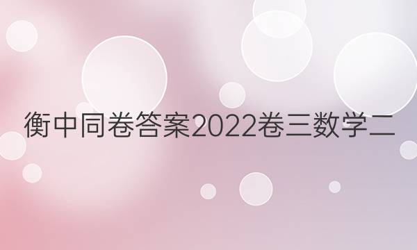 衡中同卷答案2022卷三数学二