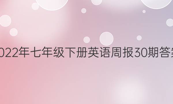 2022年七年级下册英语周报30期答案