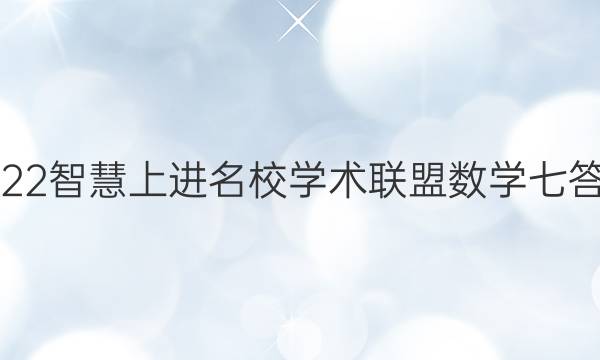 2022智慧上进名校学术联盟数学七答案