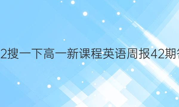 2022搜一下高一新课程英语周报42期答案