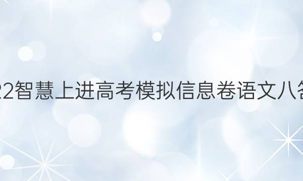 2022智慧上进高考模拟信息卷语文八答案