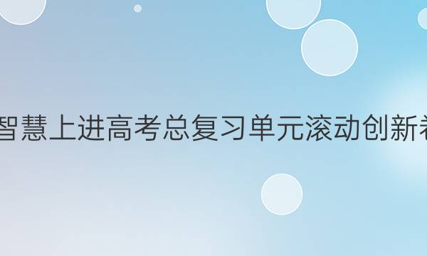 2022智慧上进高考总复习单元滚动创新卷答案