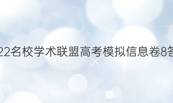 2022名校学术联盟高考模拟信息卷8答案