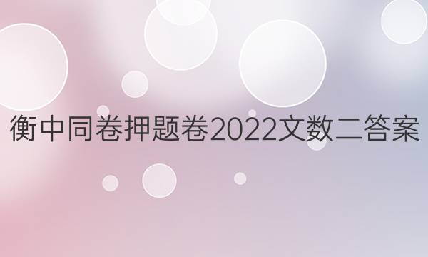 衡中同卷押题卷2022文数二答案