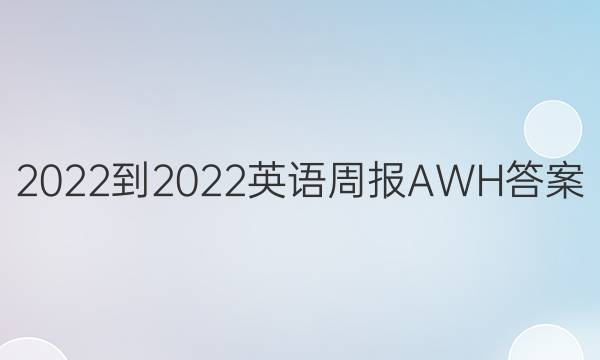 2022-2022英语周报 AWH答案