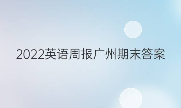 2022英语周报 广州 期末答案