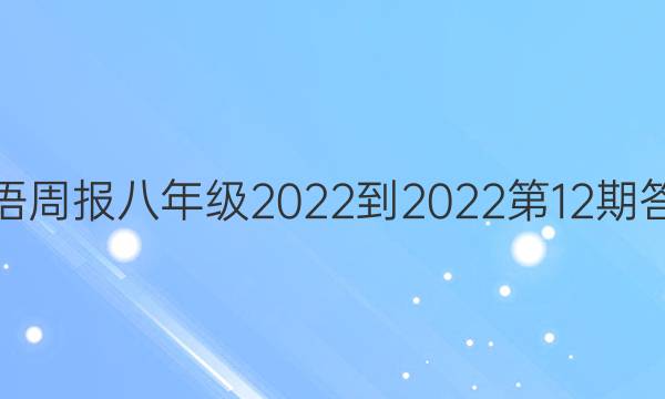 英语周报八年级2022-2022第12期答案