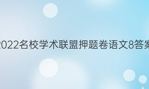 2022名校学术联盟押题卷语文8答案