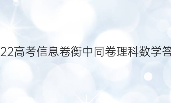 2022高考信息卷衡中同卷理科数学答案