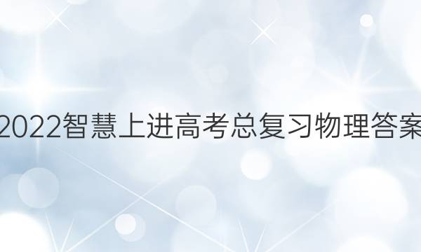 2022智慧上进高考总复习物理答案