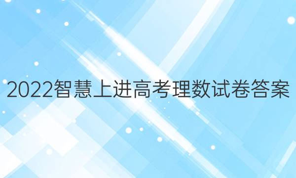 2022智慧上进高考理数试卷答案