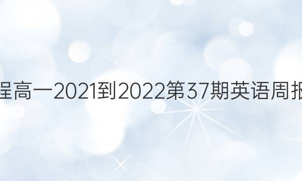 新课程高一2021-2022第37期英语周报答案