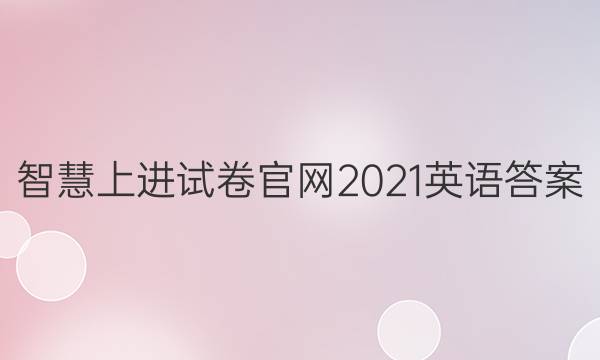 智慧上进试卷官网2021英语答案