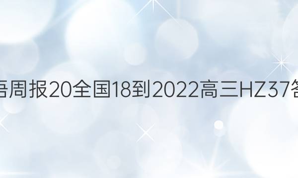 英语周报 20全国18-2022 高三 HZ 37答案