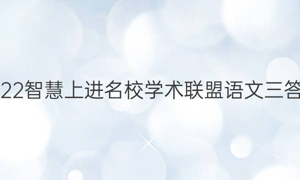 2022智慧上进名校学术联盟语文三答案