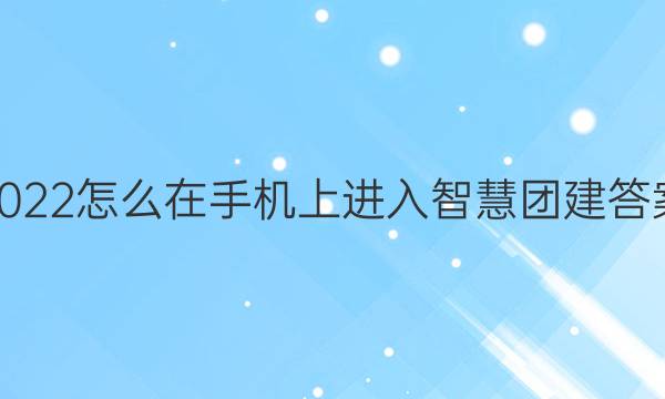 2022怎么在手机上进入智慧团建答案