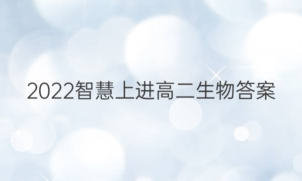 2022智慧上进高二生物答案