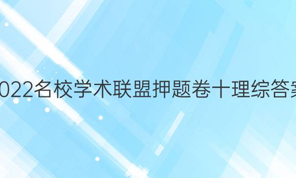 2022名校学术联盟押题卷十理综答案