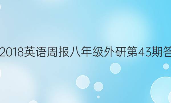 2017-2018英语周报八年级外研第43期答案解析