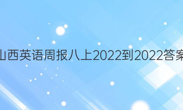 山西英语周报八上2022-2023答案