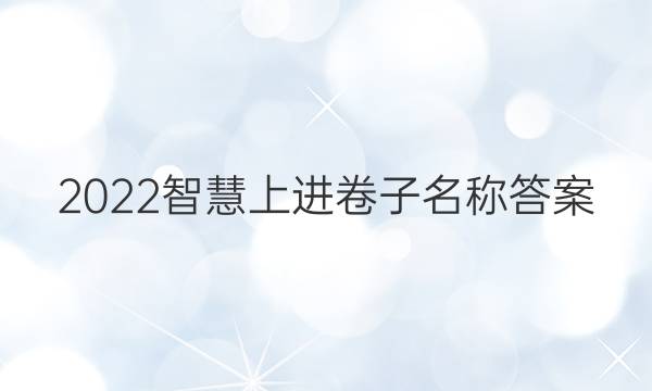 2022智慧上进卷子名称答案