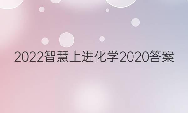 2022智慧上进化学2020答案